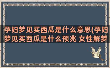 孕妇梦见买西瓜是什么意思(孕妇梦见买西瓜是什么预兆 女性解梦)